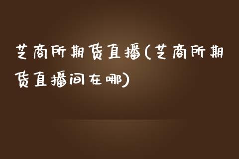 芝商所期货直播(芝商所期货直播间在哪)_https://www.yunyouns.com_股指期货_第1张