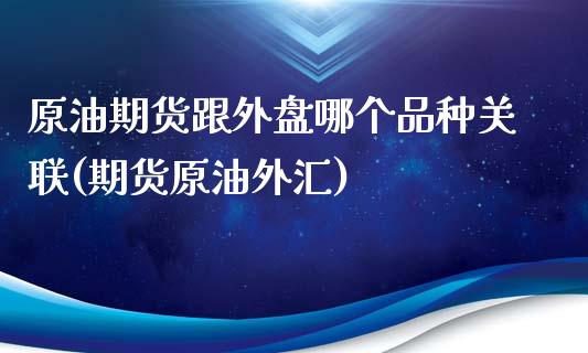 原油期货跟外盘哪个品种关联(期货原油外汇)_https://www.yunyouns.com_期货行情_第1张