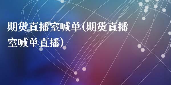 期货直播室喊单(期货直播室喊单直播)_https://www.yunyouns.com_期货行情_第1张