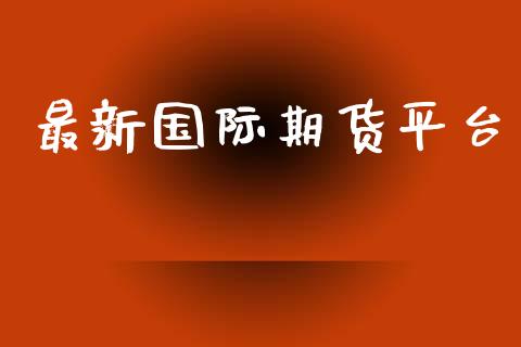 最新国际期货平台_https://www.yunyouns.com_期货行情_第1张