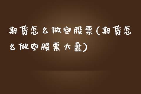 期货怎么做空股票(期货怎么做空股票大盘)_https://www.yunyouns.com_股指期货_第1张