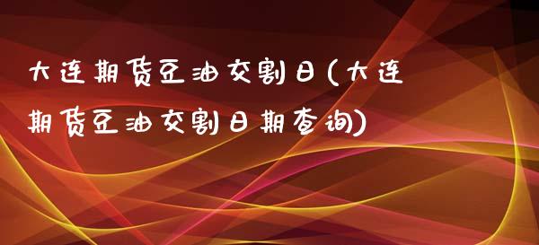 大连期货豆油交割日(大连期货豆油交割日期查询)_https://www.yunyouns.com_股指期货_第1张