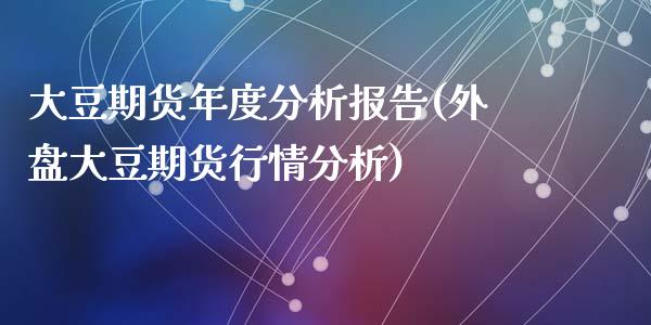 大豆期货年度分析报告(外盘大豆期货行情分析)_https://www.yunyouns.com_恒生指数_第1张