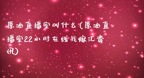 原油直播室叫什么(原油直播室22小时在线找熔汇资讯)_https://www.yunyouns.com_期货行情_第1张