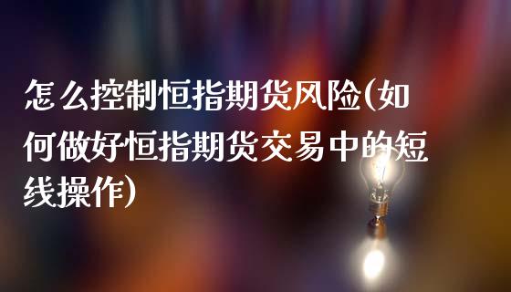 怎么控制恒指期货风险(如何做好恒指期货交易中的短线操作)_https://www.yunyouns.com_恒生指数_第1张