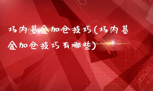 场内基金加仓技巧(场内基金加仓技巧有哪些)_https://www.yunyouns.com_恒生指数_第1张