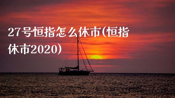 27号恒指怎么休市(恒指休市2020)_https://www.yunyouns.com_期货行情_第1张