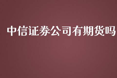 中信证券公司有期货吗_https://www.yunyouns.com_期货直播_第1张