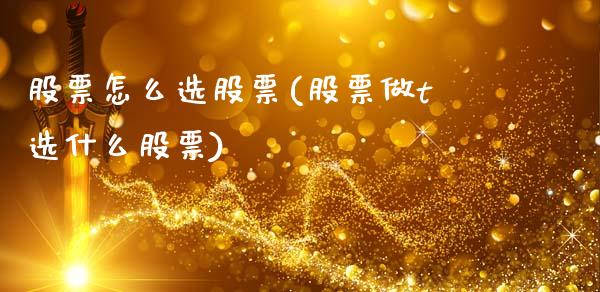 股票怎么选股票(股票做t选什么股票)_https://www.yunyouns.com_股指期货_第1张