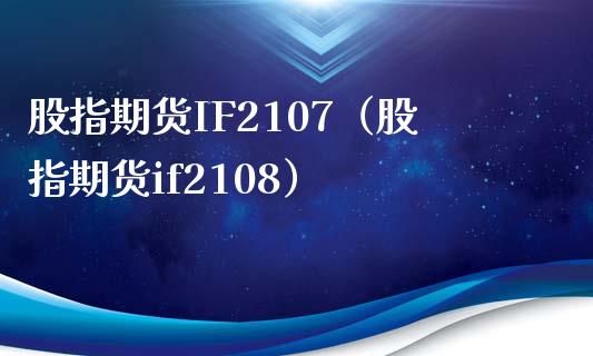 股指期货IF2107（股指期货if2108）_https://www.yunyouns.com_期货直播_第1张