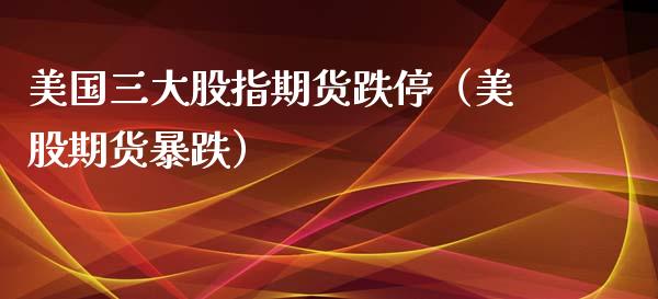 美国三大股指期货跌停（美股期货暴跌）_https://www.yunyouns.com_期货直播_第1张