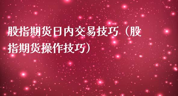 股指期货日内交易技巧（股指期货操作技巧）_https://www.yunyouns.com_期货行情_第1张