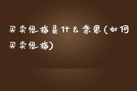 买卖恒指是什么意思(如何买卖恒指)_https://www.yunyouns.com_恒生指数_第1张