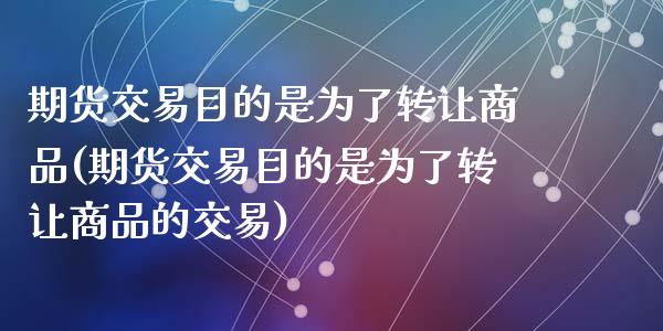 期货交易目的是为了转让商品(期货交易目的是为了转让商品的交易)_https://www.yunyouns.com_恒生指数_第1张