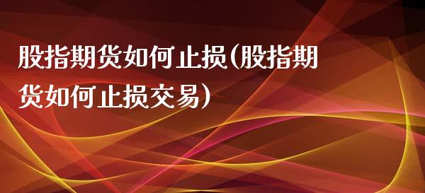 股指期货如何止损(股指期货如何止损交易)_https://www.yunyouns.com_恒生指数_第1张