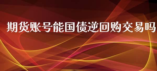 期货账号能国债逆回购交易吗_https://www.yunyouns.com_期货直播_第1张