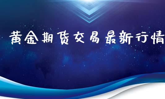 黄金期货交易最新行情_https://www.yunyouns.com_期货直播_第1张