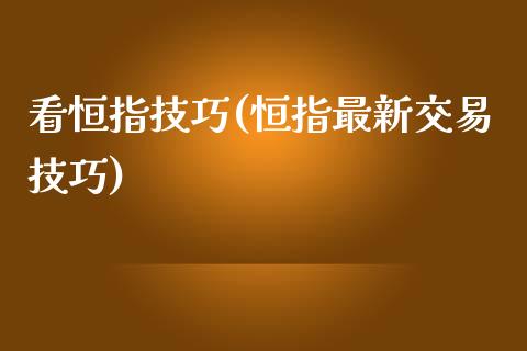 看恒指技巧(恒指最新交易技巧)_https://www.yunyouns.com_股指期货_第1张