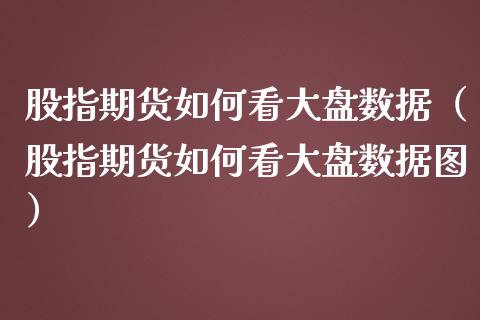 股指期货如何看大盘数据（股指期货如何看大盘数据图）_https://www.yunyouns.com_恒生指数_第1张