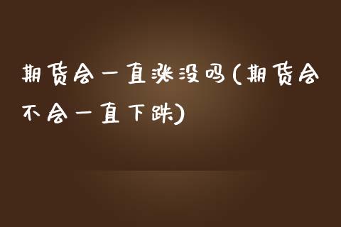 期货会一直涨没吗(期货会不会一直下跌)_https://www.yunyouns.com_恒生指数_第1张