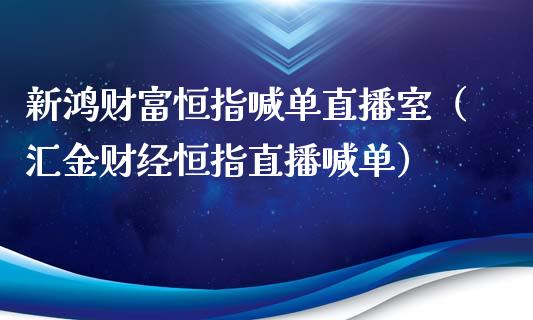 新鸿财富恒指喊单直播室（汇金财经恒指直播喊单）_https://www.yunyouns.com_期货直播_第1张