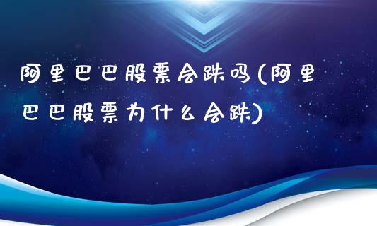 阿里巴巴股票会跌吗(阿里巴巴股票为什么会跌)_https://www.yunyouns.com_股指期货_第1张