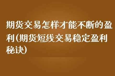 期货交易怎样才能不断的盈利(期货短线交易稳定盈利秘诀)_https://www.yunyouns.com_期货直播_第1张