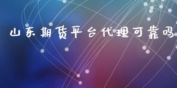 山东期货平台代理可靠吗_https://www.yunyouns.com_期货行情_第1张