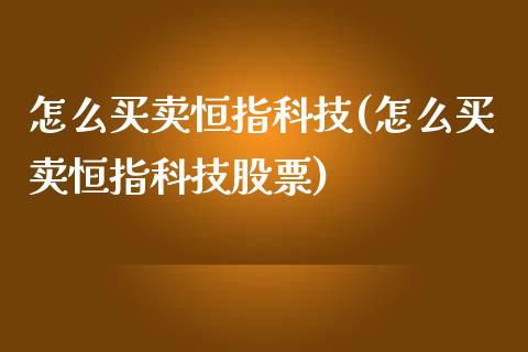 怎么买卖恒指科技(怎么买卖恒指科技股票)_https://www.yunyouns.com_期货行情_第1张