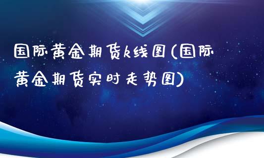 国际黄金期货k线图(国际黄金期货实时走势图)_https://www.yunyouns.com_期货直播_第1张