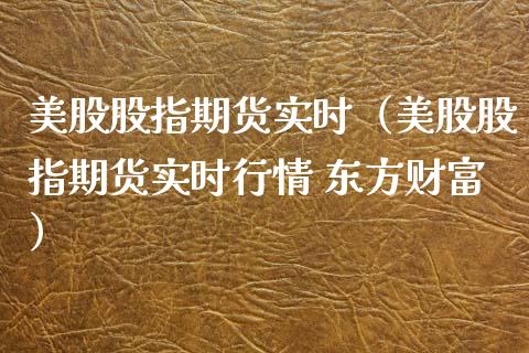 美股股指期货实时（美股股指期货实时行情 东方财富）_https://www.yunyouns.com_期货直播_第1张