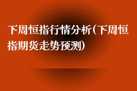 下周恒指行情分析(下周恒指期货走势预测)_https://www.yunyouns.com_恒生指数_第1张