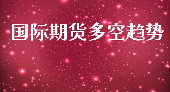 国际期货多空趋势_https://www.yunyouns.com_期货行情_第1张