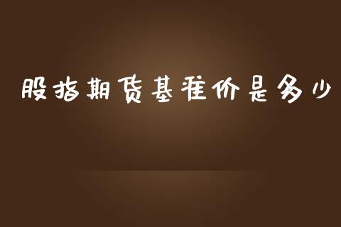 股指期货基准价是多少_https://www.yunyouns.com_期货行情_第1张