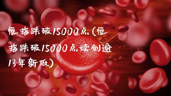 恒指跌破15000点(恒指跌破15000点续创逾13年新低)_https://www.yunyouns.com_恒生指数_第1张