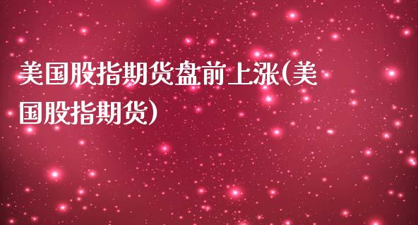 美国股指期货盘前上涨(美国股指期货)_https://www.yunyouns.com_股指期货_第1张