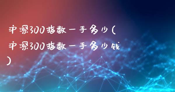 沪深300指数一手多少(沪深300指数一手多少钱)_https://www.yunyouns.com_恒生指数_第1张