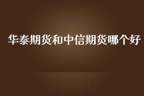 期货和中信期货哪个好_https://www.yunyouns.com_期货直播_第1张