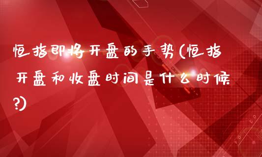 恒指即将开盘的手势(恒指开盘和收盘时间是什么时候?)_https://www.yunyouns.com_股指期货_第1张