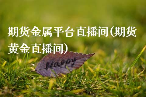 期货金属平台直播间(期货黄金直播间)_https://www.yunyouns.com_恒生指数_第1张