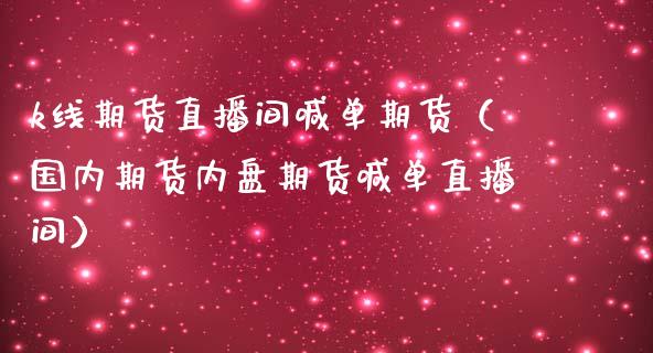 k线期货直播间喊单期货（国内期货内盘期货喊单直播间）_https://www.yunyouns.com_期货直播_第1张