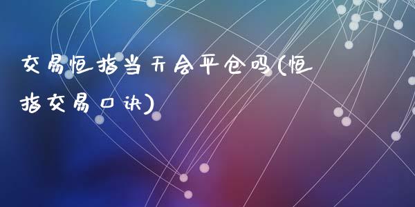 交易恒指当天会平仓吗(恒指交易口诀)_https://www.yunyouns.com_期货行情_第1张