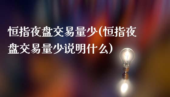 恒指夜盘交易量少(恒指夜盘交易量少说明什么)_https://www.yunyouns.com_股指期货_第1张