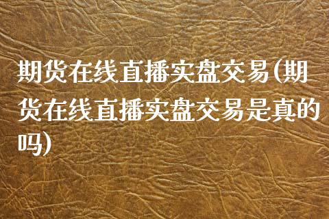 期货在线直播实盘交易(期货在线直播实盘交易是真的吗)_https://www.yunyouns.com_期货直播_第1张