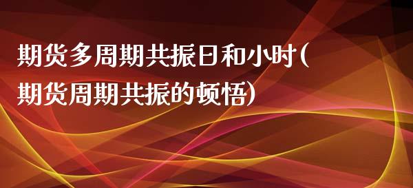 期货多周期共振日和小时(期货周期共振的顿悟)_https://www.yunyouns.com_期货行情_第1张