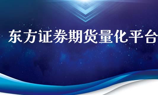 东方证券期货量化平台_https://www.yunyouns.com_期货行情_第1张