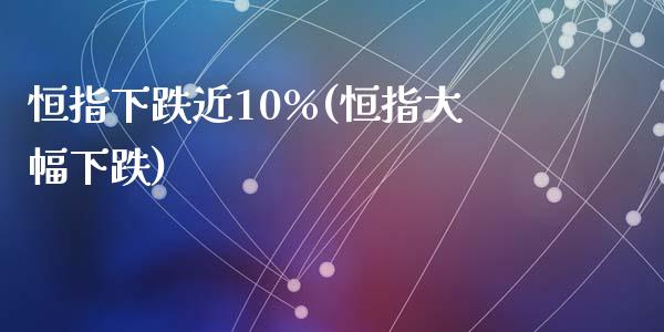 恒指下跌近10%(恒指大幅下跌)_https://www.yunyouns.com_期货行情_第1张