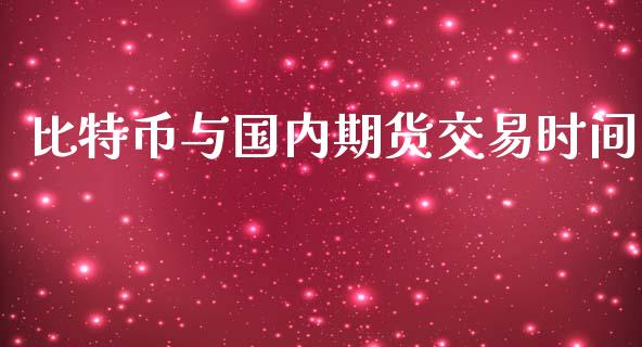 比特币与国内期货交易时间_https://www.yunyouns.com_期货直播_第1张