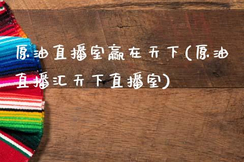 原油直播室赢在天下(原油直播汇天下直播室)_https://www.yunyouns.com_股指期货_第1张