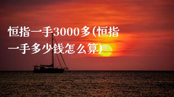 恒指一手3000多(恒指一手多少钱怎么算)_https://www.yunyouns.com_股指期货_第1张